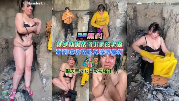 【暗网黑料】俄罗斯黑帮将仇家老婆带到垃圾站脱光衣服凌辱，暴打，很庆幸这女人没被强奸
