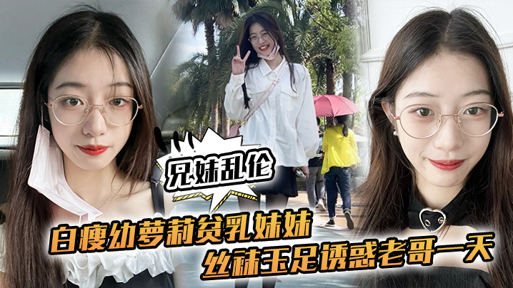 【兄妹乱伦】白瘦幼萝莉贫乳妹妹，丝袜玉足诱惑老哥一天，早上起来又给她来了一炮，下面太紧了