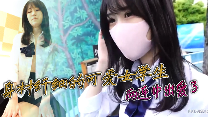 身材纤细的可爱女学生  很可爱很嫩 两连中出爱了