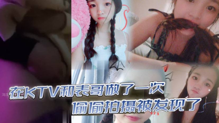 在KTV和表哥做了一次，偷偷拍摄被发现了，为了哄表哥在宾馆又做了一次