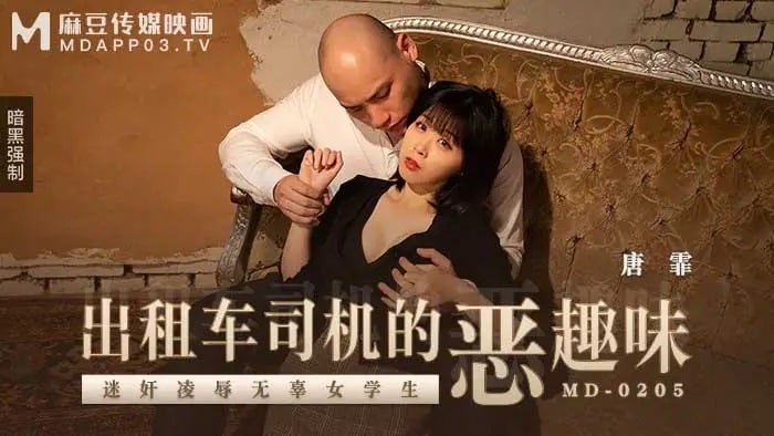 【唐霏】MD-0205 出租车司机的恶趣味_迷奸凌辱无辜女学生