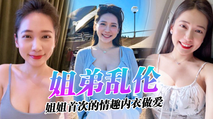 【姐弟乱伦】姐姐的奶味姐姐首次的情趣内衣做爱感觉身体被掏空了