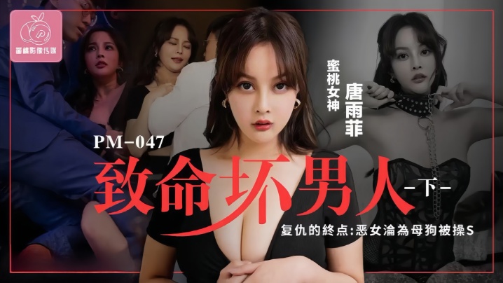 【唐雨菲】PM046.至命坏男人(下集)复仇的终点恶女沦为母狗被操S