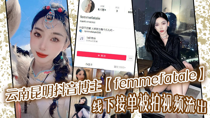 云南昆明抖音博主【femmefatale】线下接单被拍视频流出,身材极品颜值给力