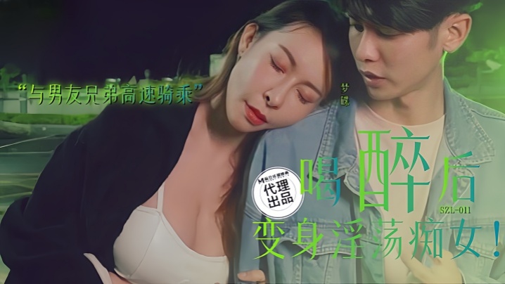 【梦碟】SZL011.喝醉后变身淫荡痴女 与男友兄弟高速骑车
