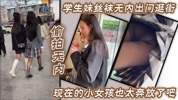 【偷拍无内】学生妹丝袜无内出门逛街 现在的小女孩也太奔放了吧