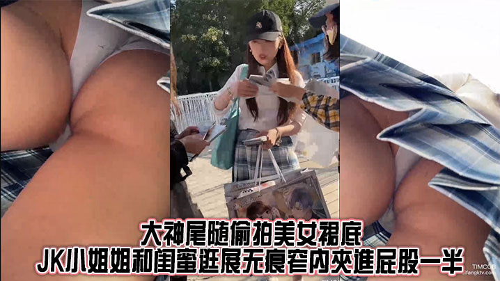 大神尾随偷拍美女裙底_JK小姐姐和闺蜜逛展无痕窄內夾進屁股一半_骚透大爆毛