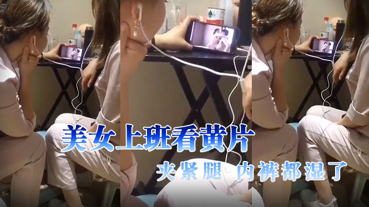 美.女上班.看黄.片,夹紧.腿,内.裤都湿.了