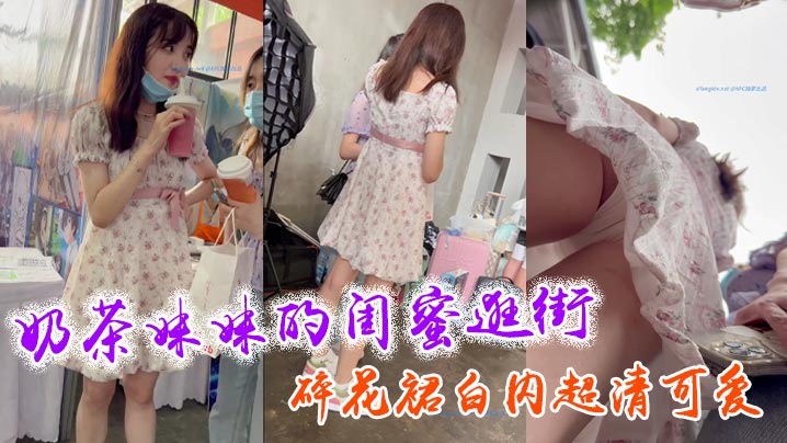 376奶茶妹妹的闺蜜逛街_碎花裙白内超清可爱